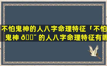 不怕鬼神的人八字命理特征「不怕鬼神 🐯 的人八字命理特征有哪些」